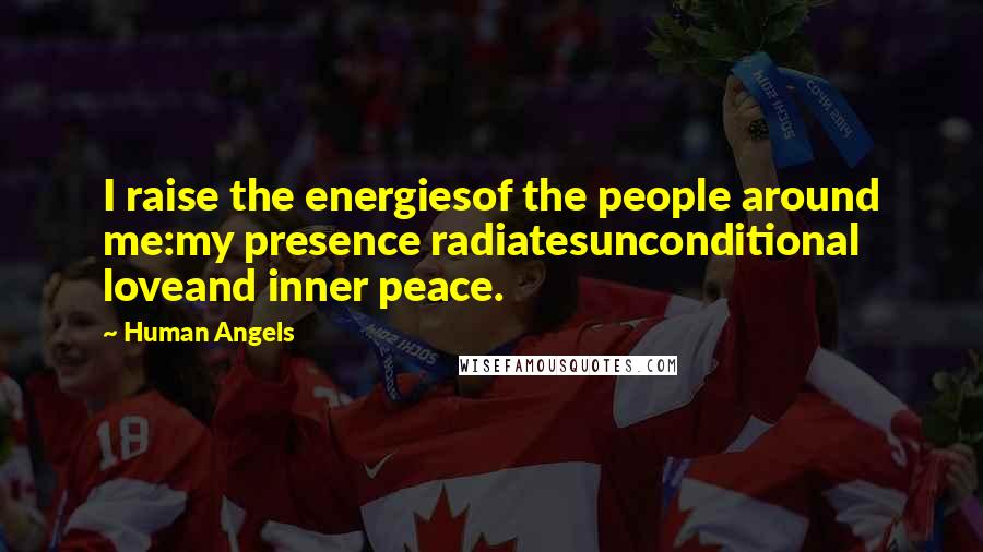 Human Angels Quotes: I raise the energiesof the people around me:my presence radiatesunconditional loveand inner peace.