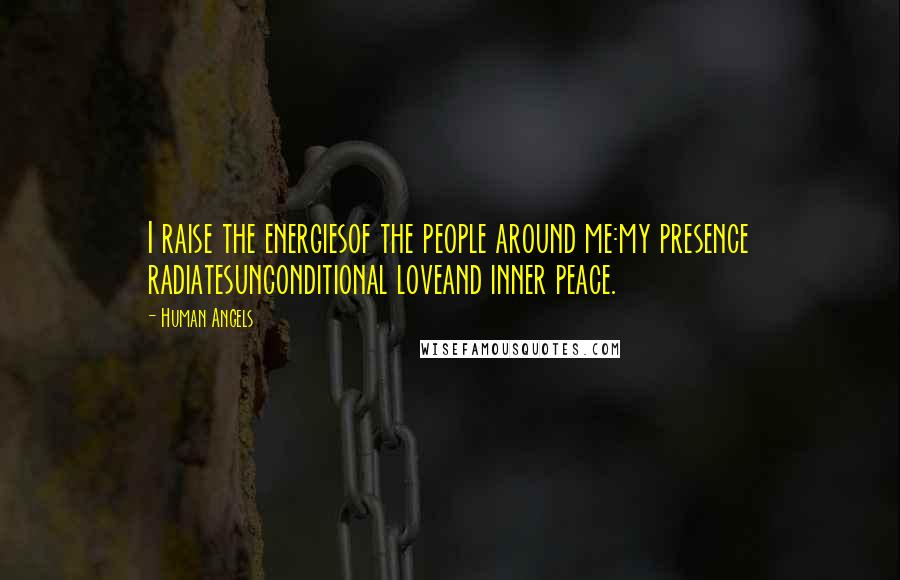 Human Angels Quotes: I raise the energiesof the people around me:my presence radiatesunconditional loveand inner peace.