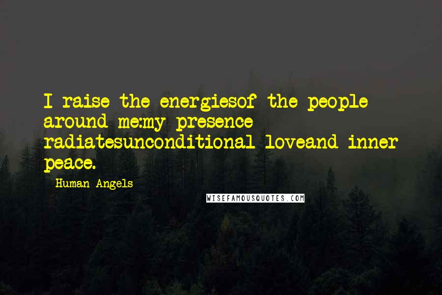Human Angels Quotes: I raise the energiesof the people around me:my presence radiatesunconditional loveand inner peace.