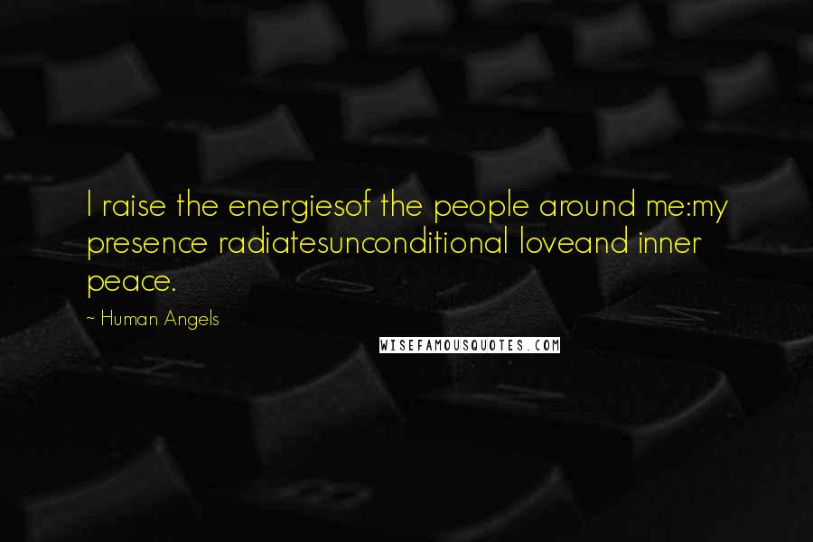 Human Angels Quotes: I raise the energiesof the people around me:my presence radiatesunconditional loveand inner peace.
