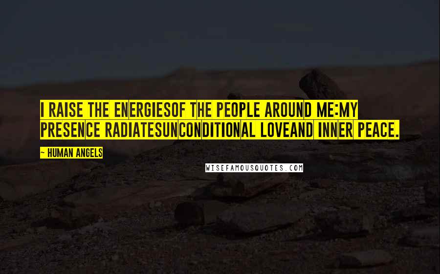 Human Angels Quotes: I raise the energiesof the people around me:my presence radiatesunconditional loveand inner peace.