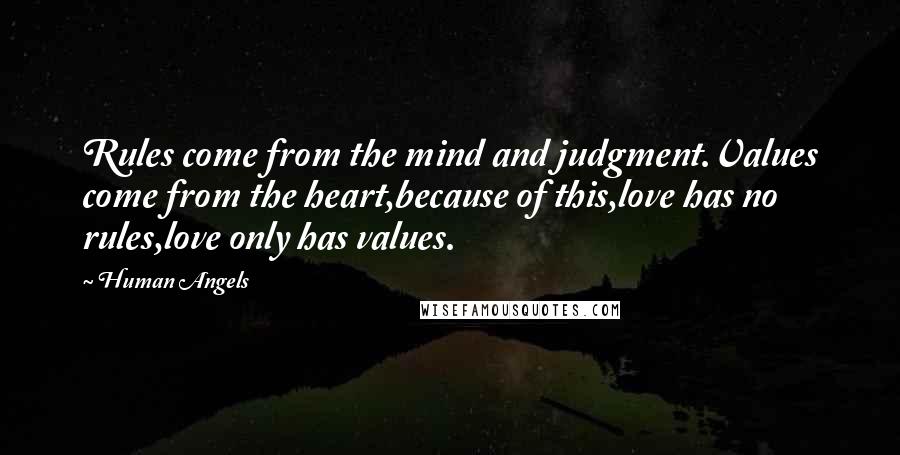 Human Angels Quotes: Rules come from the mind and judgment.Values come from the heart,because of this,love has no rules,love only has values.