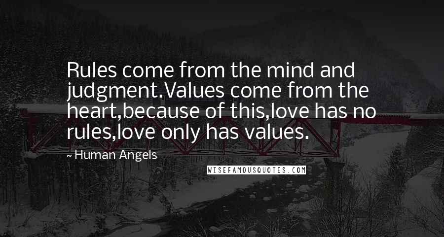 Human Angels Quotes: Rules come from the mind and judgment.Values come from the heart,because of this,love has no rules,love only has values.