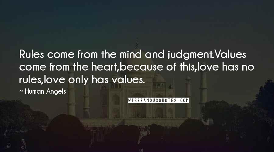 Human Angels Quotes: Rules come from the mind and judgment.Values come from the heart,because of this,love has no rules,love only has values.