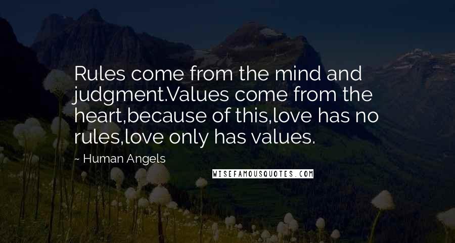 Human Angels Quotes: Rules come from the mind and judgment.Values come from the heart,because of this,love has no rules,love only has values.