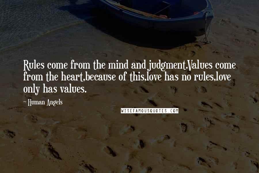 Human Angels Quotes: Rules come from the mind and judgment.Values come from the heart,because of this,love has no rules,love only has values.