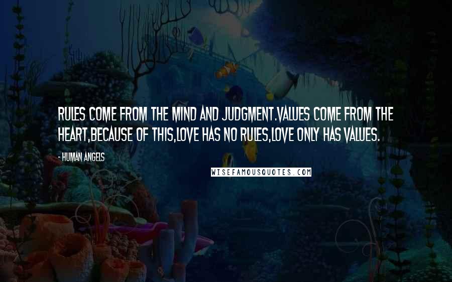 Human Angels Quotes: Rules come from the mind and judgment.Values come from the heart,because of this,love has no rules,love only has values.