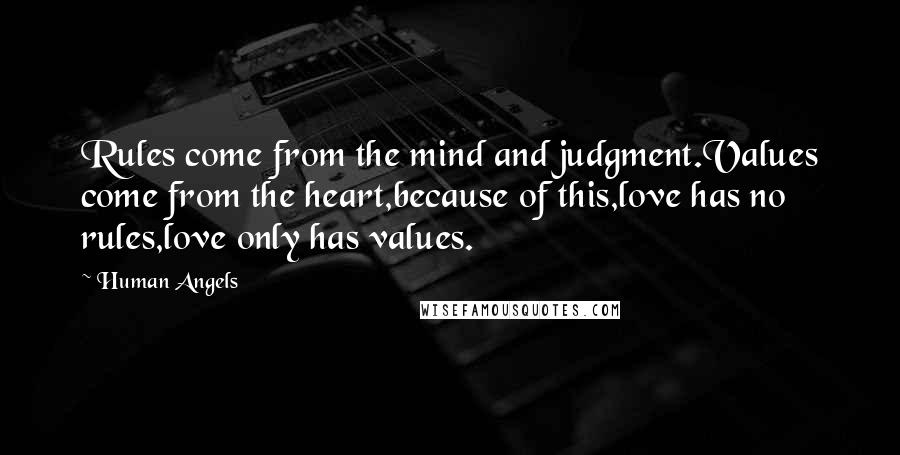 Human Angels Quotes: Rules come from the mind and judgment.Values come from the heart,because of this,love has no rules,love only has values.