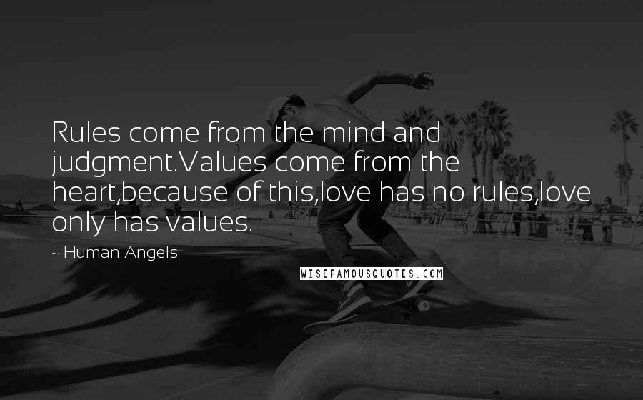 Human Angels Quotes: Rules come from the mind and judgment.Values come from the heart,because of this,love has no rules,love only has values.