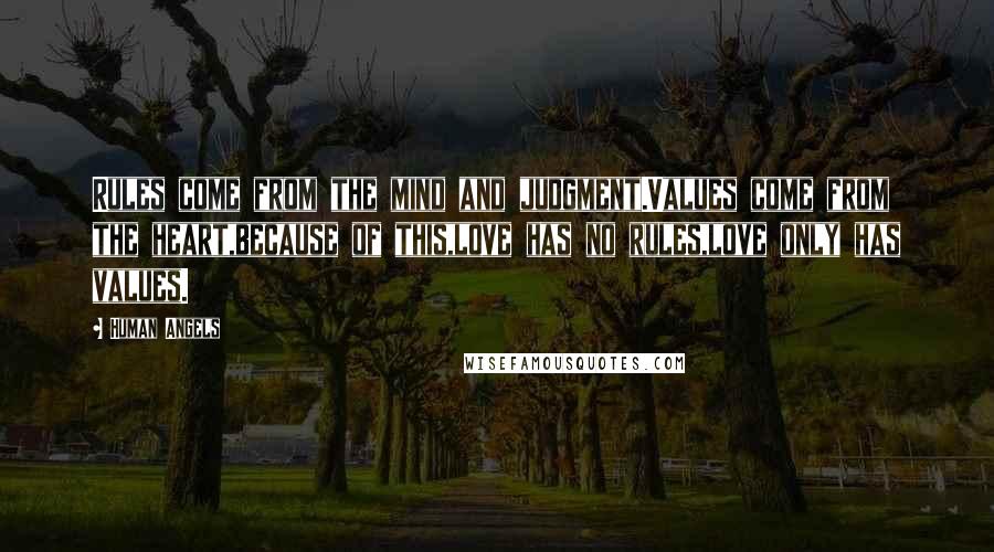 Human Angels Quotes: Rules come from the mind and judgment.Values come from the heart,because of this,love has no rules,love only has values.