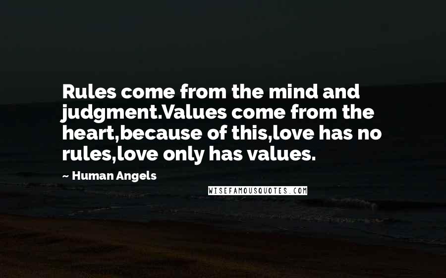 Human Angels Quotes: Rules come from the mind and judgment.Values come from the heart,because of this,love has no rules,love only has values.