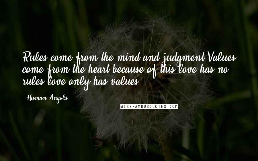 Human Angels Quotes: Rules come from the mind and judgment.Values come from the heart,because of this,love has no rules,love only has values.