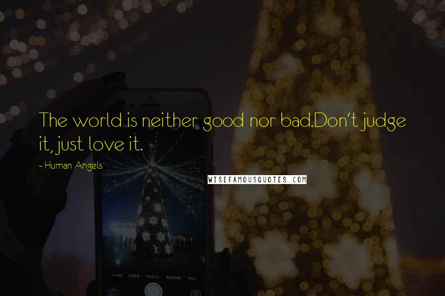 Human Angels Quotes: The world is neither good nor bad.Don't judge it, just love it.