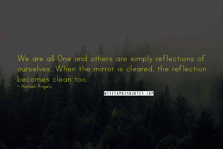 Human Angels Quotes: We are all One and others are simply reflections of ourselves. When the mirror is cleared, the reflection becomes clean too.