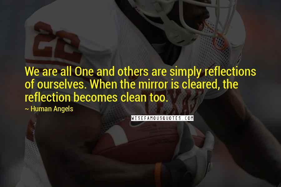 Human Angels Quotes: We are all One and others are simply reflections of ourselves. When the mirror is cleared, the reflection becomes clean too.