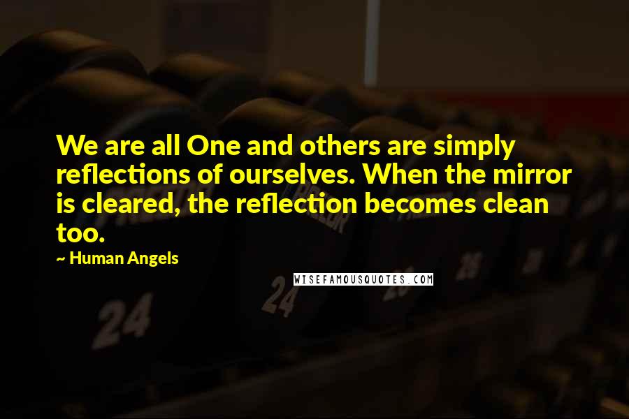 Human Angels Quotes: We are all One and others are simply reflections of ourselves. When the mirror is cleared, the reflection becomes clean too.