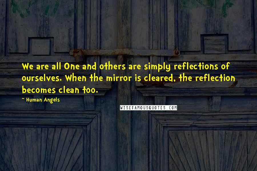 Human Angels Quotes: We are all One and others are simply reflections of ourselves. When the mirror is cleared, the reflection becomes clean too.