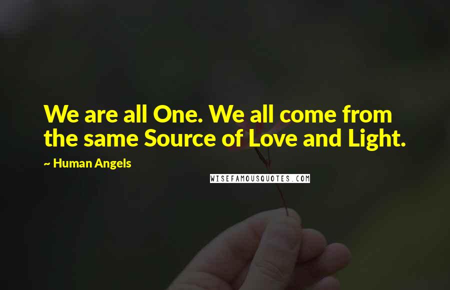 Human Angels Quotes: We are all One. We all come from the same Source of Love and Light.
