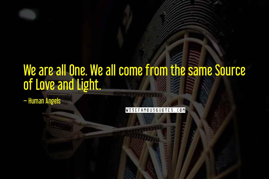 Human Angels Quotes: We are all One. We all come from the same Source of Love and Light.