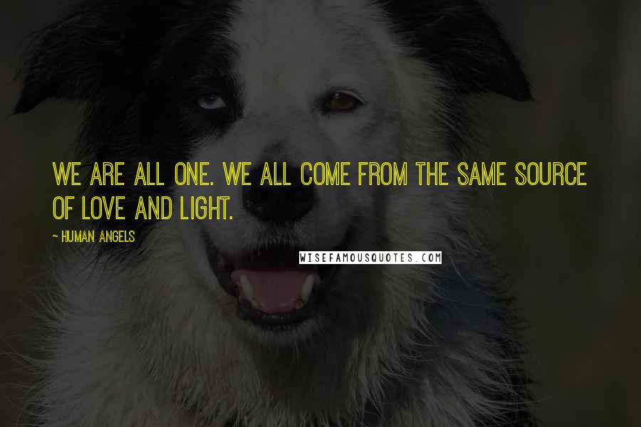 Human Angels Quotes: We are all One. We all come from the same Source of Love and Light.