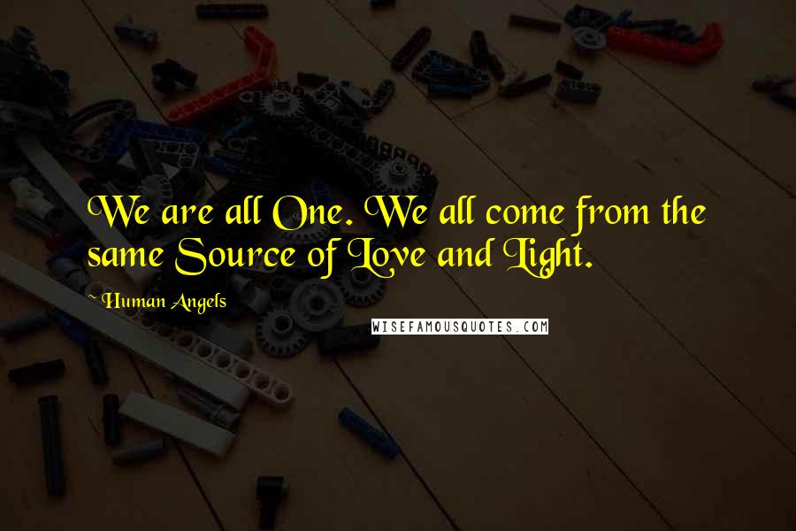 Human Angels Quotes: We are all One. We all come from the same Source of Love and Light.