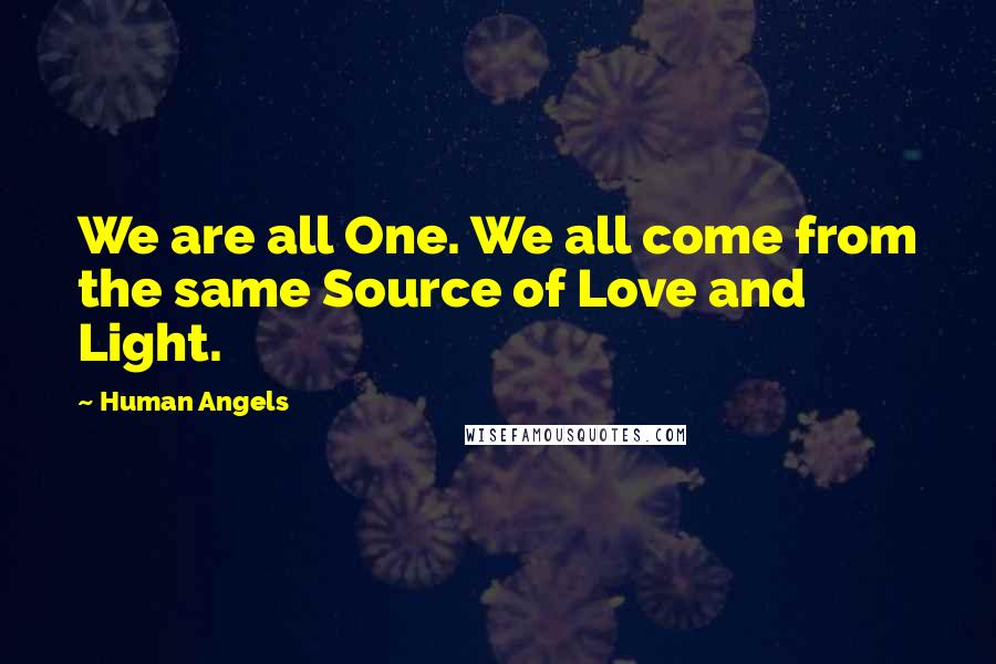 Human Angels Quotes: We are all One. We all come from the same Source of Love and Light.