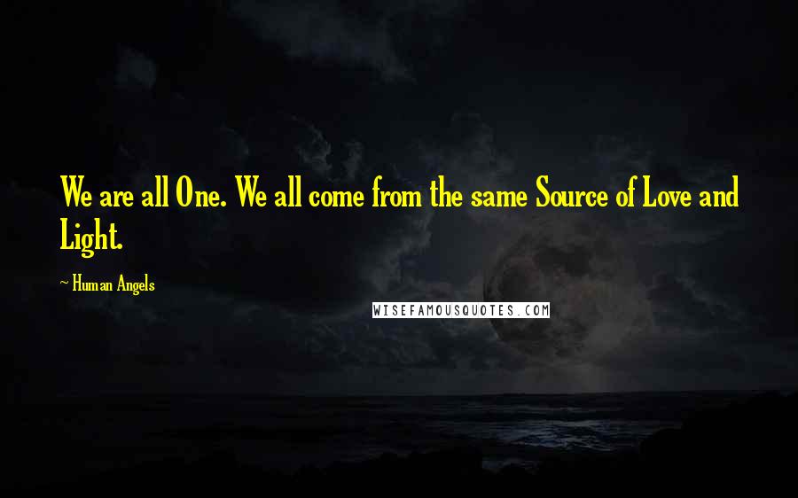 Human Angels Quotes: We are all One. We all come from the same Source of Love and Light.