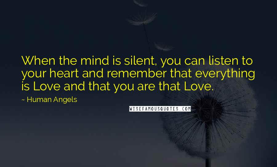 Human Angels Quotes: When the mind is silent, you can listen to your heart and remember that everything is Love and that you are that Love.