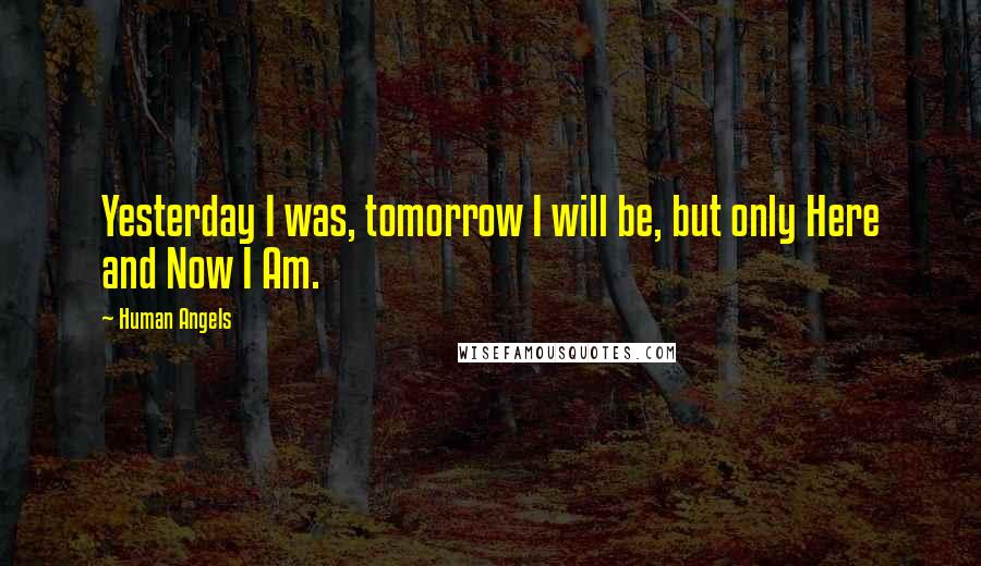 Human Angels Quotes: Yesterday I was, tomorrow I will be, but only Here and Now I Am.