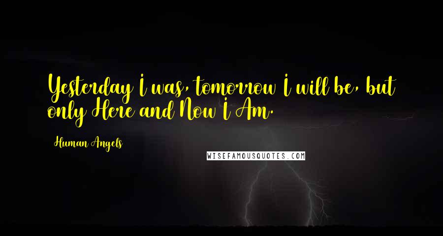 Human Angels Quotes: Yesterday I was, tomorrow I will be, but only Here and Now I Am.