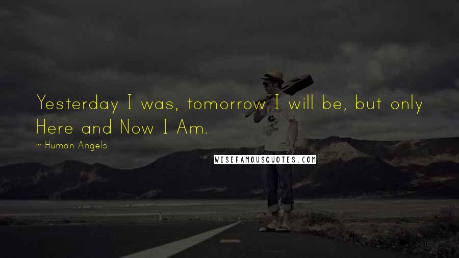 Human Angels Quotes: Yesterday I was, tomorrow I will be, but only Here and Now I Am.