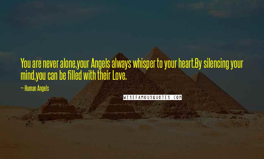 Human Angels Quotes: You are never alone,your Angels always whisper to your heart.By silencing your mind,you can be filled with their Love.