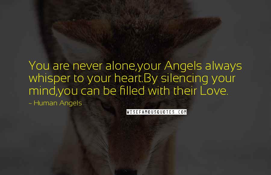 Human Angels Quotes: You are never alone,your Angels always whisper to your heart.By silencing your mind,you can be filled with their Love.