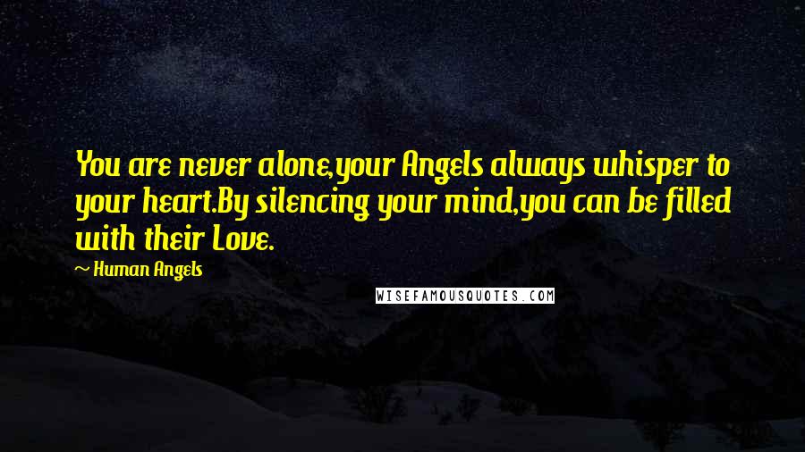 Human Angels Quotes: You are never alone,your Angels always whisper to your heart.By silencing your mind,you can be filled with their Love.