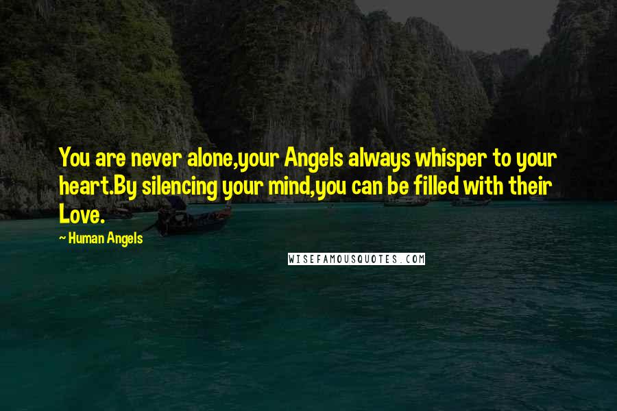 Human Angels Quotes: You are never alone,your Angels always whisper to your heart.By silencing your mind,you can be filled with their Love.