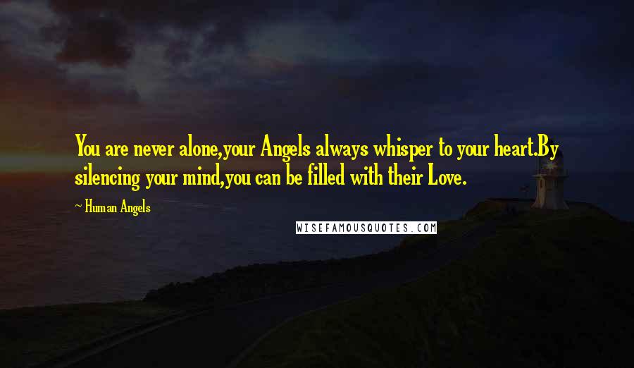 Human Angels Quotes: You are never alone,your Angels always whisper to your heart.By silencing your mind,you can be filled with their Love.