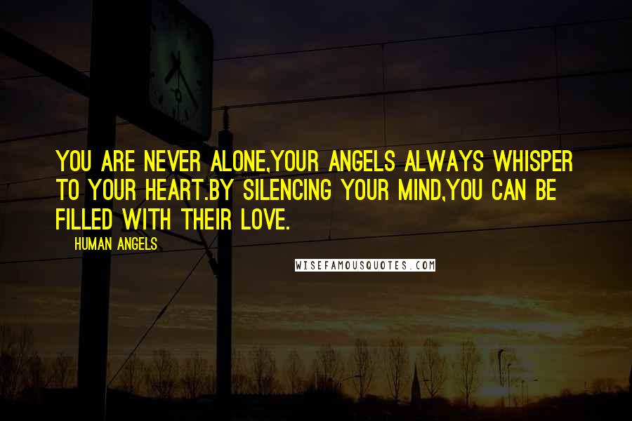 Human Angels Quotes: You are never alone,your Angels always whisper to your heart.By silencing your mind,you can be filled with their Love.