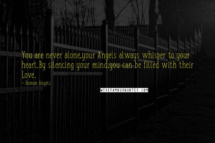 Human Angels Quotes: You are never alone,your Angels always whisper to your heart.By silencing your mind,you can be filled with their Love.
