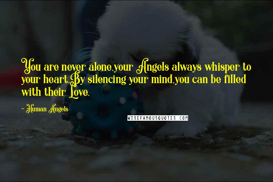 Human Angels Quotes: You are never alone,your Angels always whisper to your heart.By silencing your mind,you can be filled with their Love.