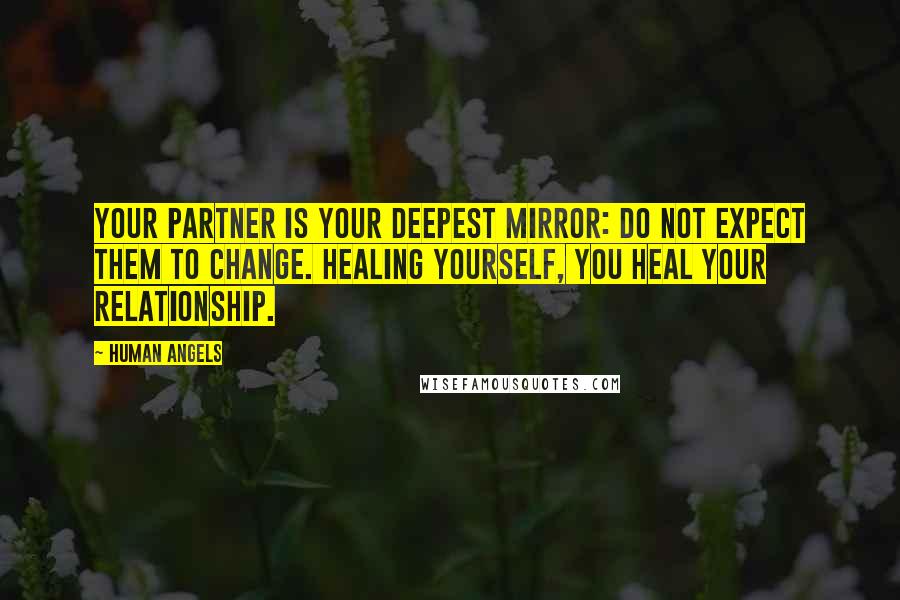 Human Angels Quotes: Your partner is your deepest mirror: do not expect them to change. Healing yourself, you heal your relationship.