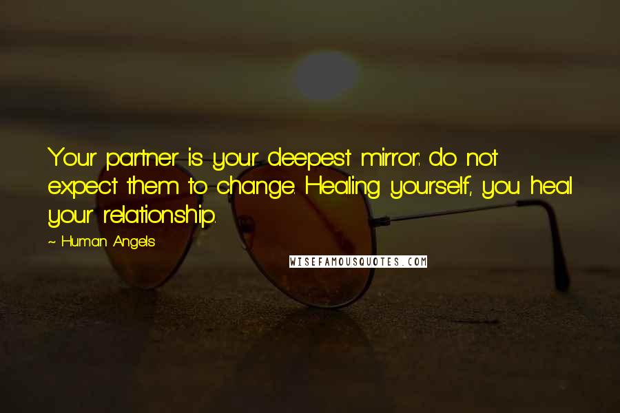 Human Angels Quotes: Your partner is your deepest mirror: do not expect them to change. Healing yourself, you heal your relationship.