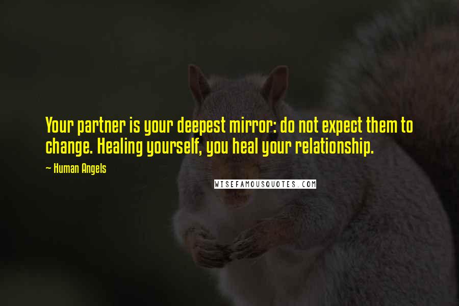 Human Angels Quotes: Your partner is your deepest mirror: do not expect them to change. Healing yourself, you heal your relationship.