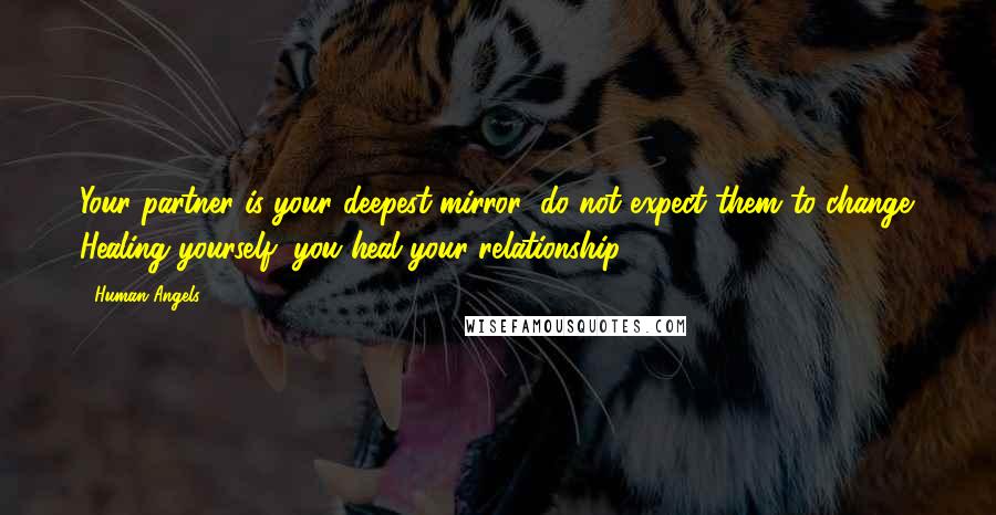 Human Angels Quotes: Your partner is your deepest mirror: do not expect them to change. Healing yourself, you heal your relationship.
