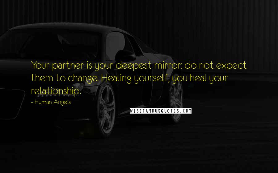 Human Angels Quotes: Your partner is your deepest mirror: do not expect them to change. Healing yourself, you heal your relationship.