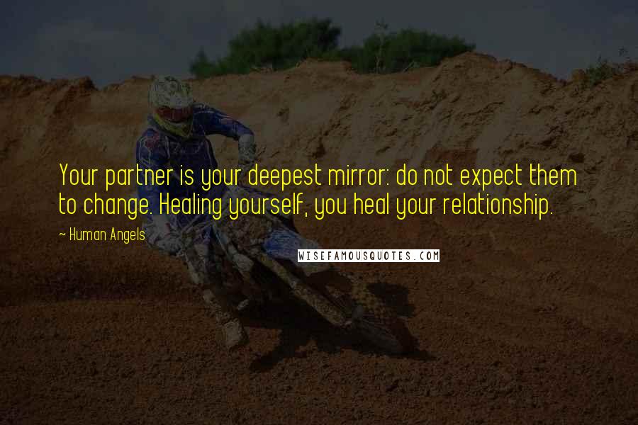 Human Angels Quotes: Your partner is your deepest mirror: do not expect them to change. Healing yourself, you heal your relationship.
