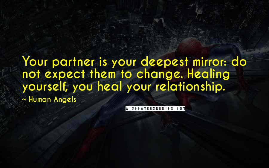 Human Angels Quotes: Your partner is your deepest mirror: do not expect them to change. Healing yourself, you heal your relationship.