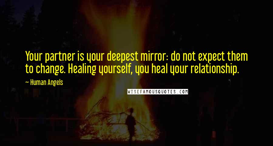 Human Angels Quotes: Your partner is your deepest mirror: do not expect them to change. Healing yourself, you heal your relationship.