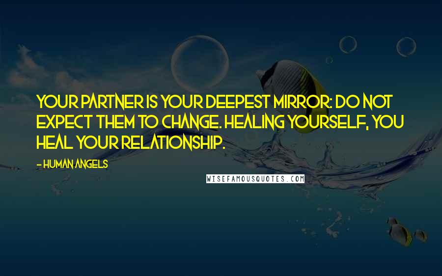 Human Angels Quotes: Your partner is your deepest mirror: do not expect them to change. Healing yourself, you heal your relationship.