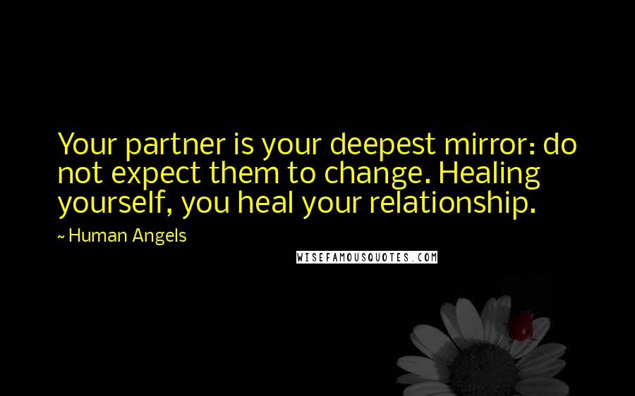 Human Angels Quotes: Your partner is your deepest mirror: do not expect them to change. Healing yourself, you heal your relationship.