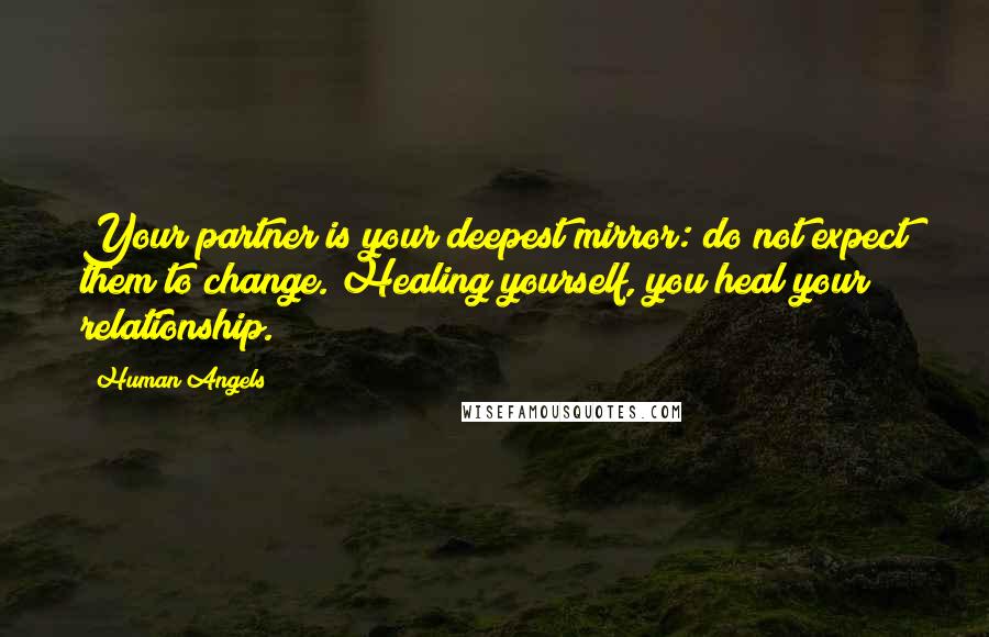 Human Angels Quotes: Your partner is your deepest mirror: do not expect them to change. Healing yourself, you heal your relationship.
